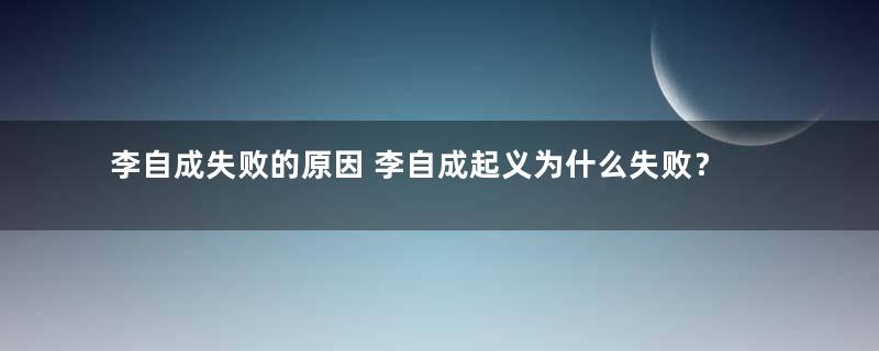 李自成失败的原因 李自成起义为什么失败？